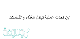 اين تحدث عملية تبادل الغذاء والفضلات , هام جدا