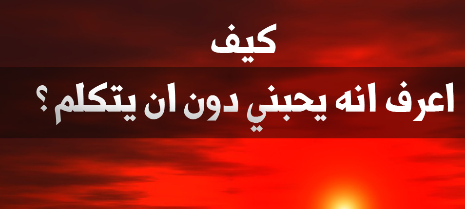 كيف اعرف انه يحبني دون ان يتكلم - من اسلوب الرجل معكي اعرفي انه يحبك 5441 3